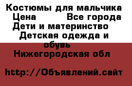 Костюмы для мальчика › Цена ­ 750 - Все города Дети и материнство » Детская одежда и обувь   . Нижегородская обл.